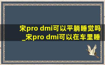 宋pro dmi可以平躺睡觉吗_宋pro dmi可以在车里睡觉